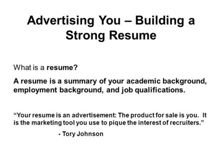 What is a resume? A resume is a summary of your academic background, employment background, and job qualifications. “Your resume is an advertisement: The.