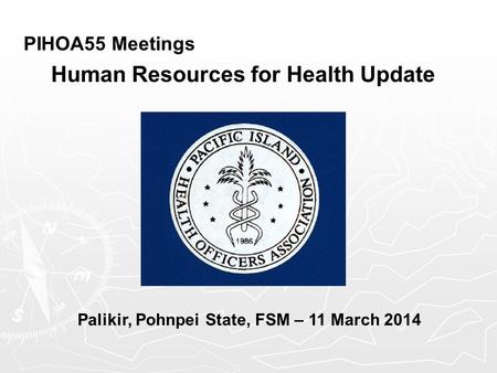 PIHOA55 Meetings Human Resources for Health Update Palikir, Pohnpei State, FSM – 11 March 2014.