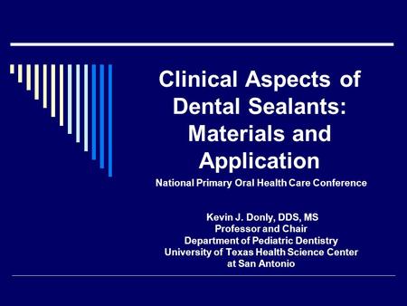 Clinical Aspects of Dental Sealants: Materials and Application National Primary Oral Health Care Conference Kevin J. Donly, DDS, MS Professor and Chair.