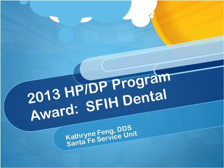 2013 HP/DP Program Award: SFIH Dental Kathryne Feng, DDS Santa Fe Service Unit.