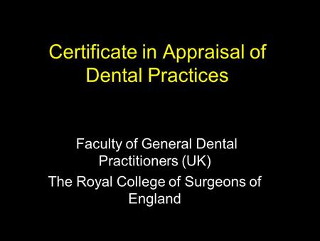 Certificate in Appraisal of Dental Practices Faculty of General Dental Practitioners (UK) The Royal College of Surgeons of England.