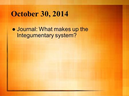 October 30, 2014 Journal: What makes up the Integumentary system?