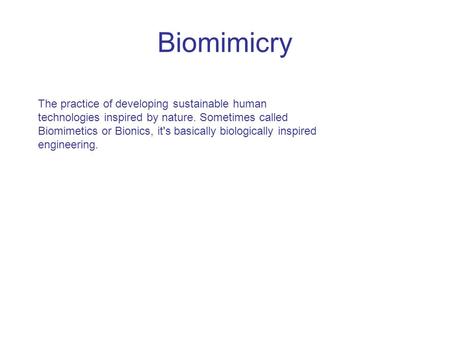 Biomimicry The practice of developing sustainable human technologies inspired by nature. Sometimes called Biomimetics or Bionics, it's basically biologically.