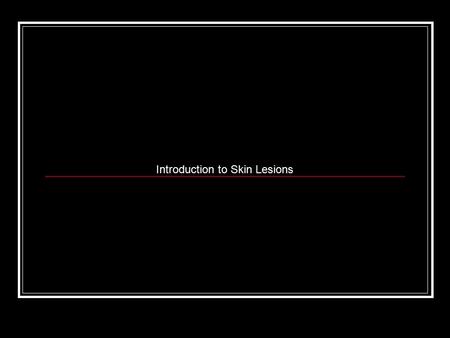 Introduction to Skin Lesions. Skin Lesions Skin Skin is an organ of the Integumentary System. Skin is the largest organ in the human body. The skin is.