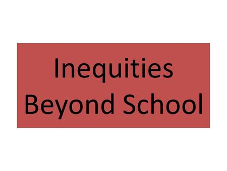 Inequities Beyond School. Framing Questions What features of students’ and families’ out- of-school background characteristics and experiences influence.