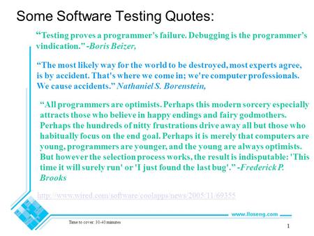 1 Some Software Testing Quotes: “ Testing proves a programmer’s failure. Debugging is the programmer’s vindication.” -Boris Beizer, “The most likely way.