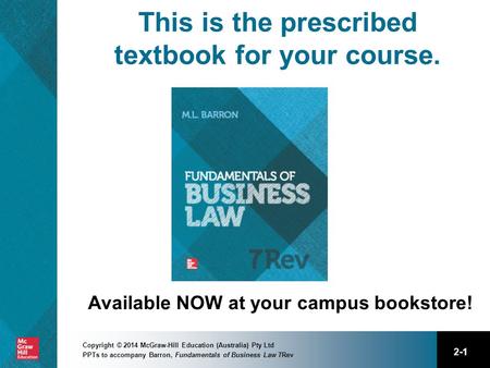 2-1 Copyright © 2014 McGraw-Hill Education (Australia) Pty Ltd PPTs to accompany Barron, Fundamentals of Business Law 7Rev This is the prescribed textbook.