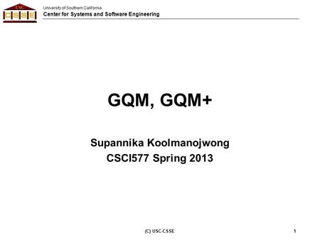 University of Southern California Center for Systems and Software Engineering GQM, GQM+ Supannika Koolmanojwong CSCI577 Spring 2013 (C) USC-CSSE1.