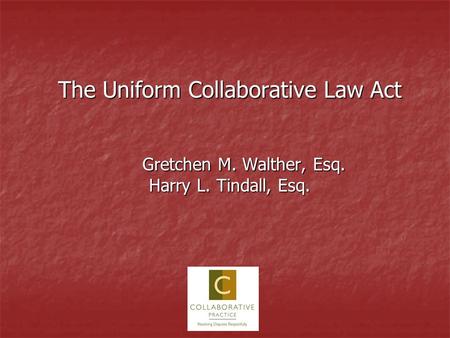 The Uniform Collaborative Law Act Gretchen M. Walther, Esq. Harry L. Tindall, Esq.