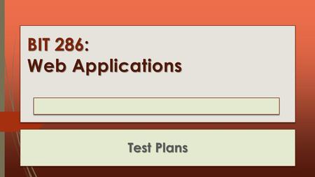 BIT 286: Web Applications Test Plans. Test Plan  Three major parts:  Coverage – what are you going to test?  Methods – how are you going to test it?