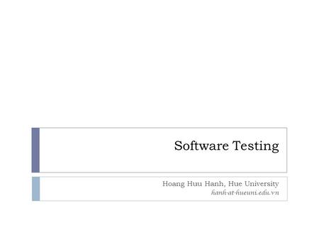 Software Testing Hoang Huu Hanh, Hue University hanh-at-hueuni.edu.vn.