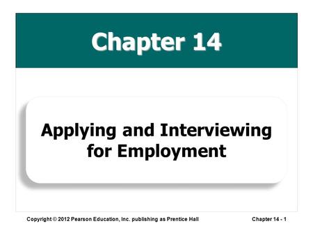 Chapter 14 Copyright © 2012 Pearson Education, Inc. publishing as Prentice HallChapter 14 - 1 Applying and Interviewing for Employment.