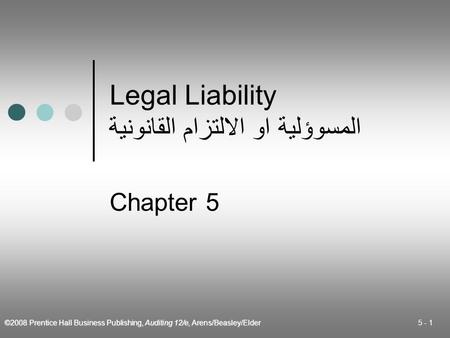 ©2008 Prentice Hall Business Publishing, Auditing 12/e, Arens/Beasley/Elder 5 - 1 Legal Liability المسوؤلية او الالتزام القانونية Chapter 5.