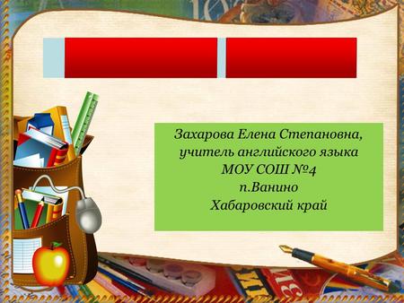 Захарова Елена Степановна, учитель английского языка МОУ СОШ №4 п.Ванино Хабаровский край.