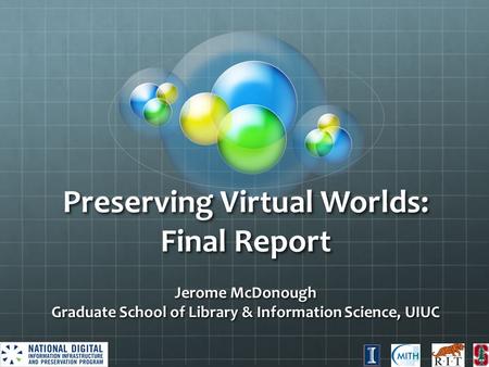 Preserving Virtual Worlds: Final Report Jerome McDonough Graduate School of Library & Information Science, UIUC.