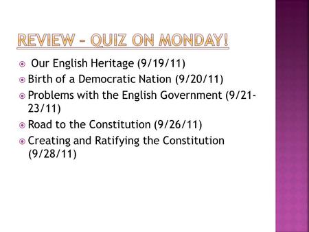  Our English Heritage (9/19/11)  Birth of a Democratic Nation (9/20/11)  Problems with the English Government (9/21- 23/11)  Road to the Constitution.