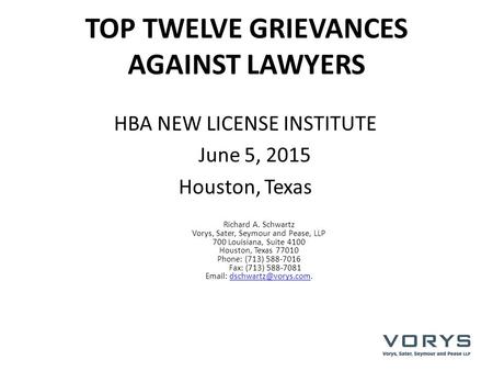 TOP TWELVE GRIEVANCES AGAINST LAWYERS HBA NEW LICENSE INSTITUTE June 5, 2015 Houston, Texas Richard A. Schwartz Vorys, Sater, Seymour and Pease, LLP 700.