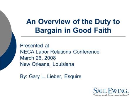 An Overview of the Duty to Bargain in Good Faith Presented at NECA Labor Relations Conference March 26, 2008 New Orleans, Louisiana By: Gary L. Lieber,