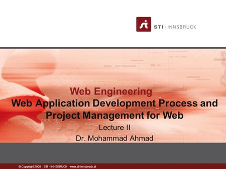 © Copyright 2008 STI - INNSBRUCK www.sti-innsbruck.at Web Engineering Web Application Development Process and Project Management for Web Lecture II Dr.