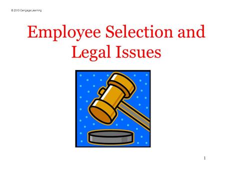 © 2013 Cengage Learning 1 Employee Selection and Legal Issues.