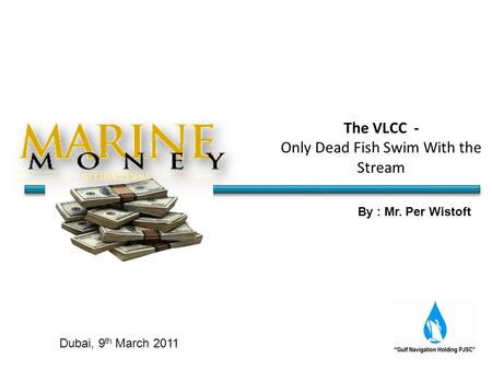 By : Mr. Per Wistoft Dubai, 9 th March 2011 The VLCC - Only Dead Fish Swim With the Stream.