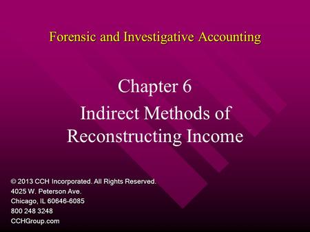 Forensic and Investigative Accounting Chapter 6 Indirect Methods of Reconstructing Income © 2013 CCH Incorporated. All Rights Reserved. 4025 W. Peterson.