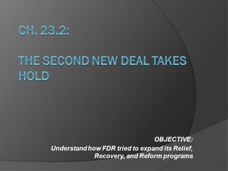 OBJECTIVE: Understand how FDR tried to expand its Relief, Recovery, and Reform programs.