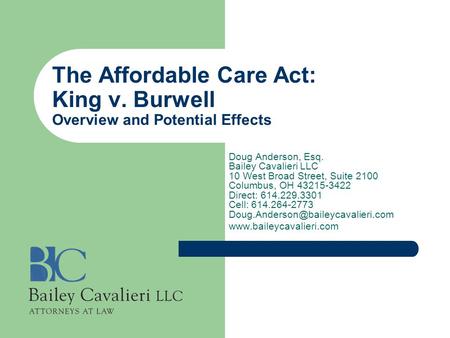 The Affordable Care Act: King v. Burwell Overview and Potential Effects Doug Anderson, Esq. Bailey Cavalieri LLC 10 West Broad Street, Suite 2100 Columbus,