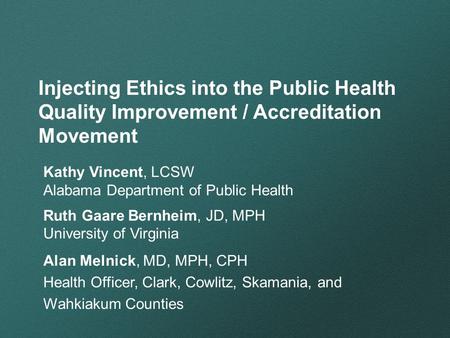 Injecting Ethics into the Public Health Quality Improvement / Accreditation Movement Kathy Vincent, LCSW Alabama Department of Public Health Ruth Gaare.