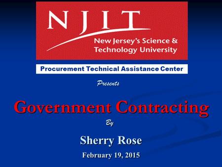 Government Contracting Sherry Rose February 19, 2015 Sherry Rose February 19, 2015 Procurement Technical Assistance Center By Presents.