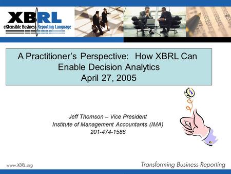 Jeff Thomson – Vice President Institute of Management Accountants (IMA) 201-474-1586 A Practitioner’s Perspective: How XBRL Can Enable Decision Analytics.