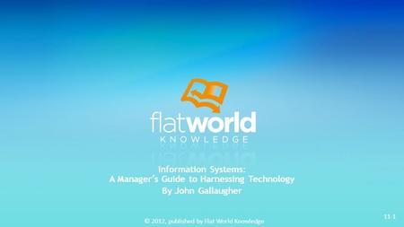 © 2012, published by Flat World Knowledge 11-1 Information Systems: A Manager’s Guide to Harnessing Technology By John Gallaugher.