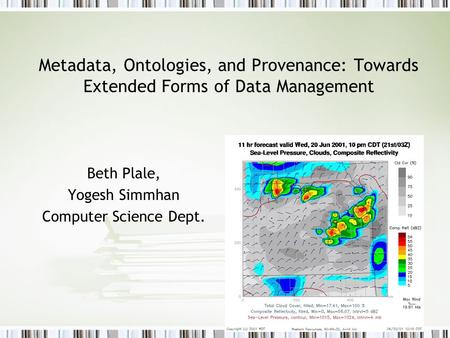 Metadata, Ontologies, and Provenance: Towards Extended Forms of Data Management Beth Plale, Yogesh Simmhan Computer Science Dept.