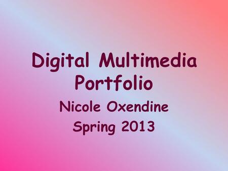 Digital Multimedia Portfolio Nicole Oxendine Spring 2013.