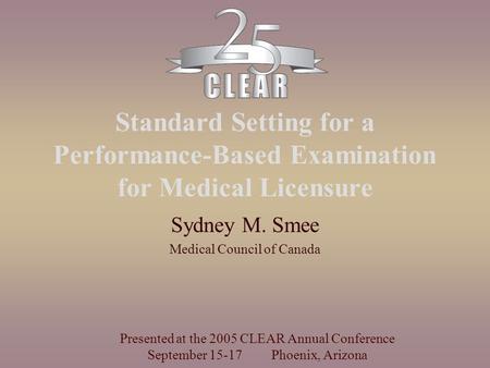 Standard Setting for a Performance-Based Examination for Medical Licensure Sydney M. Smee Medical Council of Canada Presented at the 2005 CLEAR Annual.