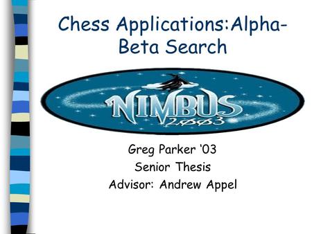 Chess Applications:Alpha- Beta Search Greg Parker ‘03 Senior Thesis Advisor: Andrew Appel.