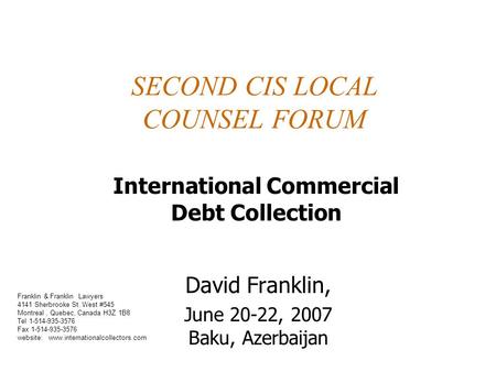 SECOND CIS LOCAL COUNSEL FORUM David Franklin, June 20-22, 2007 Baku, Azerbaijan International Commercial Debt Collection Franklin & Franklin Lawyers 4141.