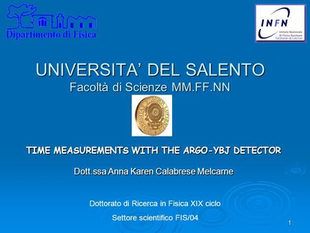 1 UNIVERSITA’ DEL SALENTO Facoltà di Scienze MM.FF.NN TIME MEASUREMENTS WITH THE ARGO-YBJ DETECTOR Dott.ssa Anna Karen Calabrese Melcarne Dottorato di.