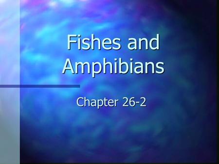 Fishes and Amphibians Chapter 26-2.