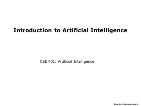 Slide Set 1: Introduction: 1 Introduction to Artificial Intelligence CSE 401: Artificial Intelligence.