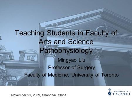 Teaching Students in Faculty of Arts and Science Pathophysiology Mingyao Liu Professor of Surgery Faculty of Medicine, University of Toronto November 21,