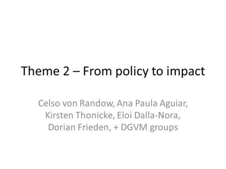 Theme 2 – From policy to impact Celso von Randow, Ana Paula Aguiar, Kirsten Thonicke, Eloi Dalla-Nora, Dorian Frieden, + DGVM groups.