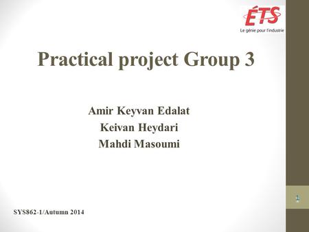 SYS862-1/Autumn 2014 Practical project Group 3 Amir Keyvan Edalat Keivan Heydari Mahdi Masoumi 1 1.