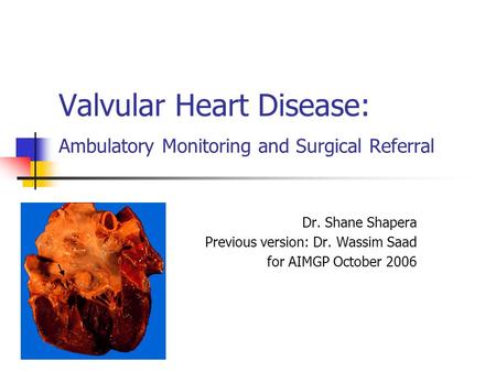 Valvular Heart Disease: Ambulatory Monitoring and Surgical Referral Dr. Shane Shapera Previous version: Dr. Wassim Saad for AIMGP October 2006.