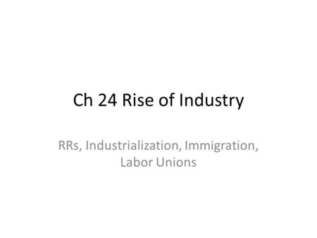 Ch 24 Rise of Industry RRs, Industrialization, Immigration, Labor Unions.