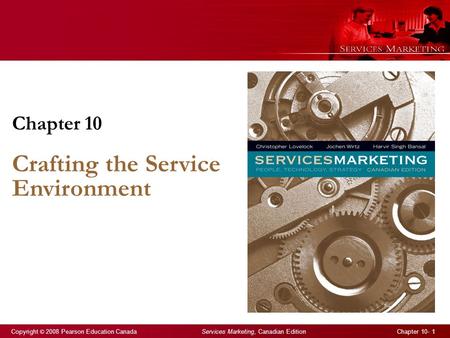 Copyright © 2008 Pearson Education Canada Services Marketing, Canadian Edition Chapter 10- 1 Chapter 10 Crafting the Service Environment.