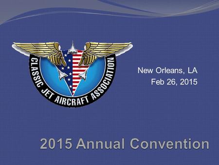 New Orleans, LA Feb 26, 2015. Convention Attendees Dedicated Classic Jet Operators Never satisfied with “Good Enough” Involved, aware, in-touch, committed.