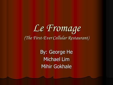 Le Fromage (The First-Ever Cellular Restaurant) By: George He Michael Lim Mihir Gokhale.