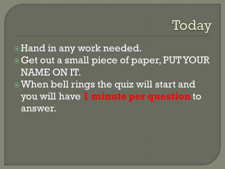  Hand in any work needed.  Get out a small piece of paper, PUT YOUR NAME ON IT.  When bell rings the quiz will start and you will have 1 minute per.