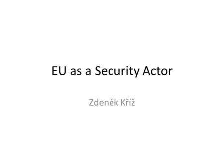 EU as a Security Actor Zdeněk Kříž.